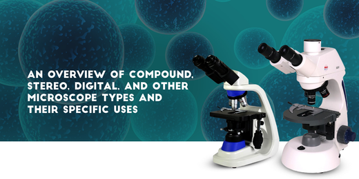 An Overview of Compound, Stereo, Digital, and Other Microscope Types and Their Specific Uses